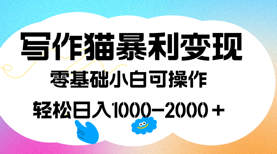 写作猫暴利变现，日入1000-2000＋，0基础小白可做，附保姆级教程_网创掘金