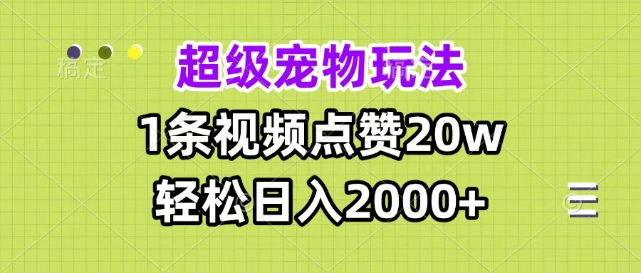 超级宠物视频玩法，1条视频点赞20w，轻松日入2000+_网创掘金