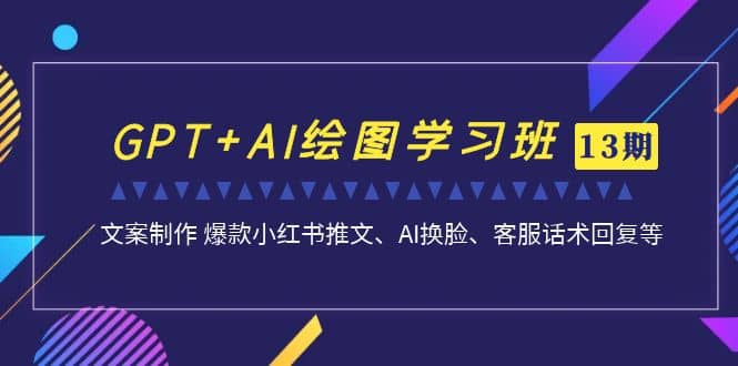 GPT+AI绘图学习班【第13期】 文案制作 爆款小红书推文、AI换脸、客服话术_网创掘金