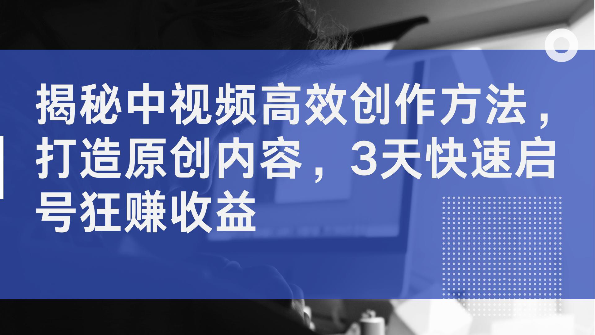 揭秘中视频高效创作方法，打造原创内容，3天快速启号狂赚收益_网创掘金