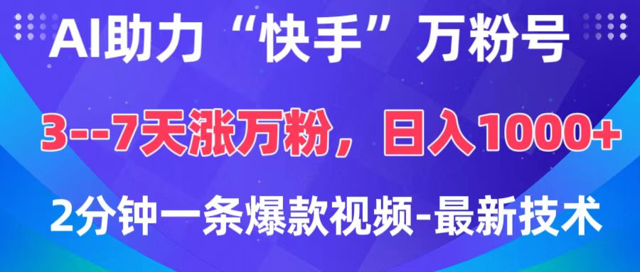 AI助力“快手”万粉号，3-7天涨万粉，轻松变现，日入1000+，2分钟一条爆款视频，最新技术_网创掘金