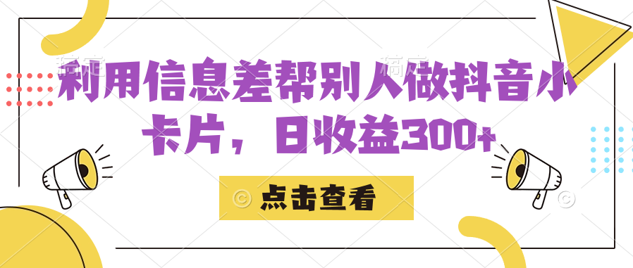 利用信息查帮别人做抖音小卡片，日收益300+_网创掘金