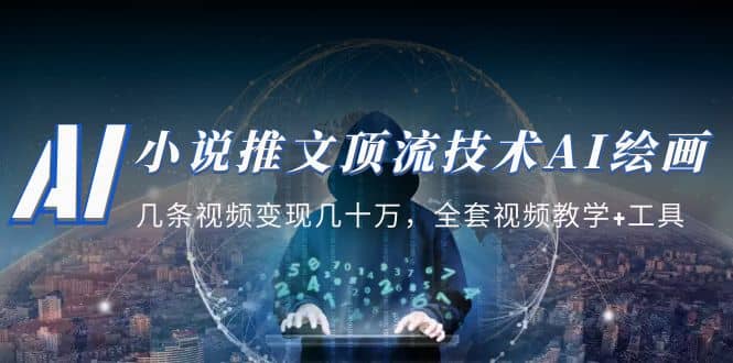 小说推文·顶流技术AI绘画教学：几条视频变现几十万，全套视频教学+工具_网创掘金