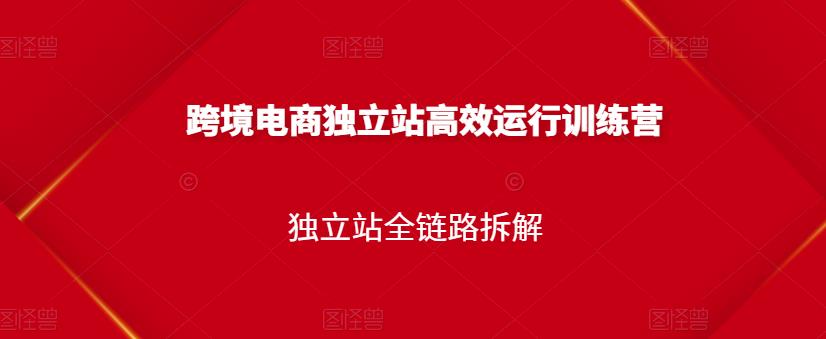 跨境电商独立站高效运行训练营，独立站全链路拆解_网创掘金