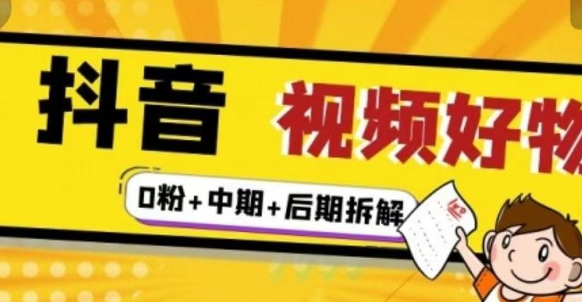 抖音视频好物分享实操课程（0粉+拆解+中期+后期）_网创掘金