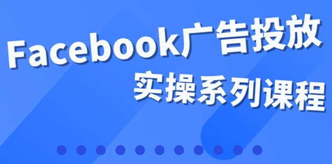 百万级广告操盘手带你玩Facebook全系列投放：运营和广告优化技能实操_网创掘金