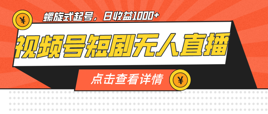 视频号短剧无人直播，螺旋起号，单号日收益1000+_网创掘金