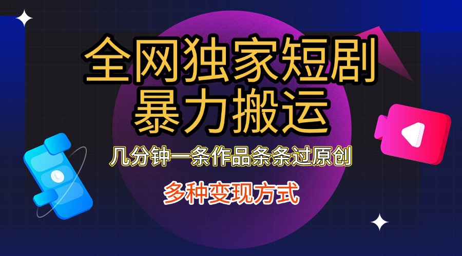全网独家短剧暴力搬运，只需要几分钟一条作品条条过原创，多种变现方式_网创掘金