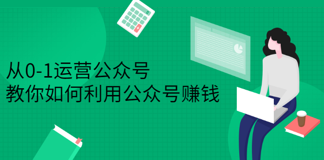 从0-1运营公众号，零基础小白也能上手，系统性了解公众号运营_网创掘金