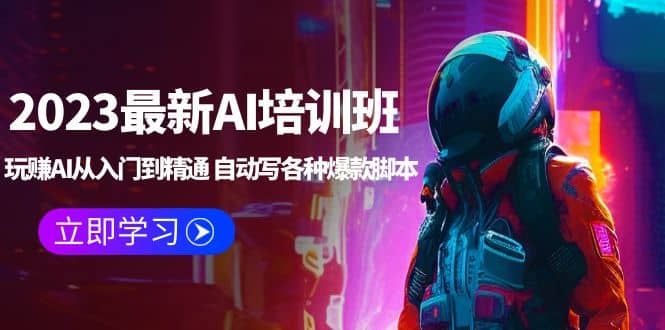 2023最新AI培训班：玩赚AI从入门到精通 自动写各种爆款脚本 (4月26更新)_网创掘金