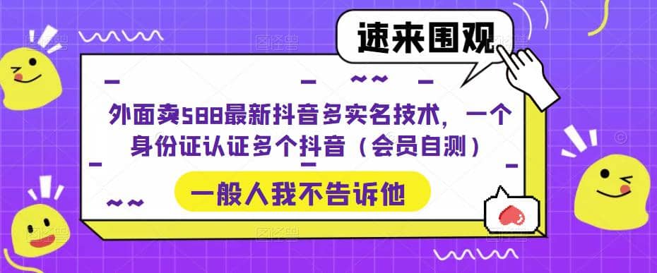 外面卖588最新抖音多实名技术，一个身份证认证多个抖音（会员自测）_网创掘金