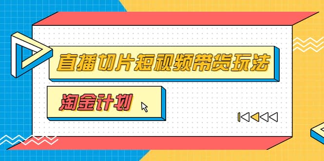 淘金之路第十期实战训练营【直播切片】，小杨哥直播切片短视频带货玩法_网创掘金
