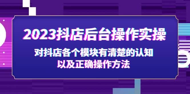 2023抖店后台操作实操，对抖店各个模块有清楚的认知以及正确操作方法_网创掘金