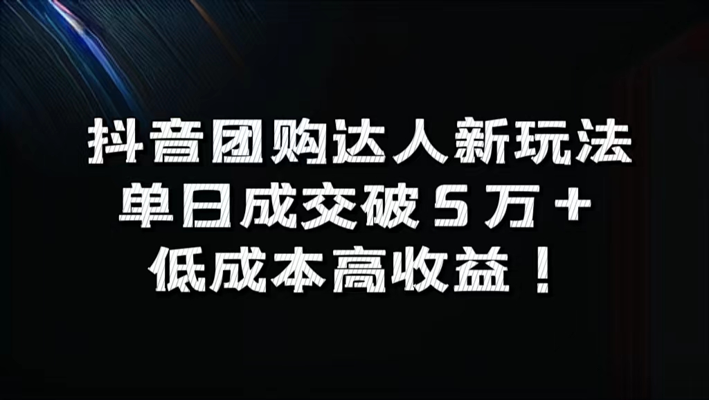 抖音团购达人新玩法，单日成交破5万+，低成本高收益！_网创掘金