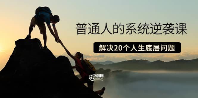 普通人的系统逆袭课：如何成功 如何赚钱 等！解决20个人生底层问题_网创掘金