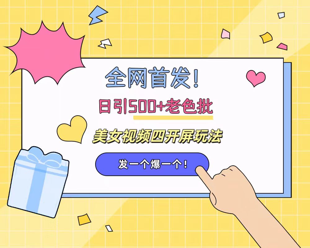 全网首发！日引500+老色批 美女视频四开屏玩法！发一个爆一个！_网创掘金