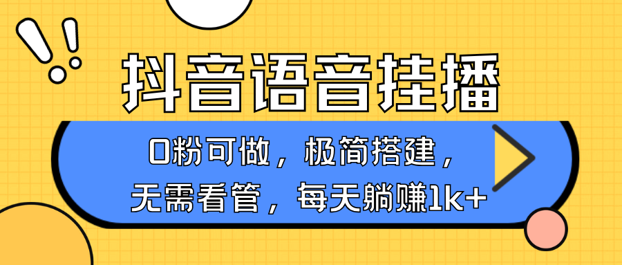抖音语音无人挂播，不用露脸出声，一天躺赚1000+，手机0粉可播，简单好操作_网创掘金
