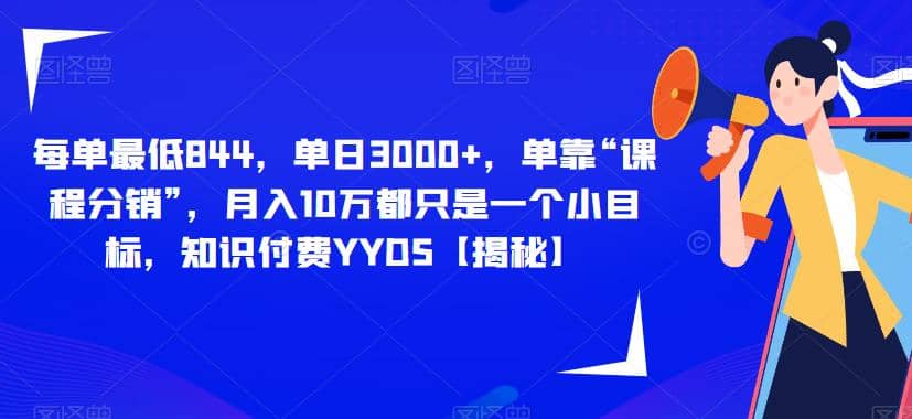每单最低844，单日3000+，单靠“课程分销”，月入10万都只是一个小目标，知识付费YYDS【揭秘】_网创掘金