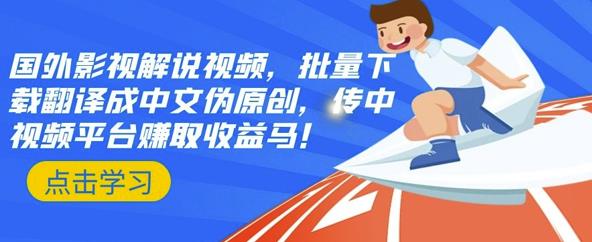 国外影视解说视频，批量下载翻译成中文伪原创，传中视频平台赚取收益_网创掘金
