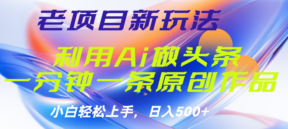 老项目新玩法，利用AI做头条掘金，1分钟一篇原创文章_网创掘金