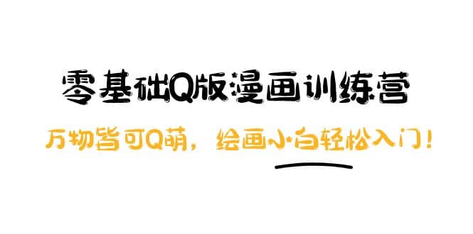 零基础Q版漫画训练营：万物皆可Q萌，绘画小白轻松入门_网创掘金
