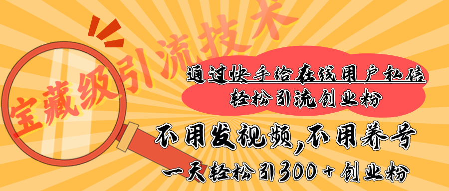 快手宝藏级引流技术，不用发视频，不用养号，纯纯搬砖操作，在线私信轻松引流创业粉，一天能引300 + 创业粉_网创掘金
