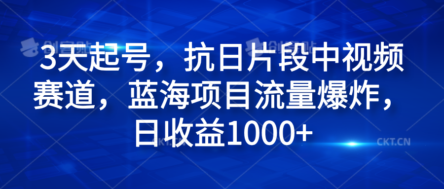 3天起号，抗日片段中视频赛道，蓝海项目流量爆炸，日收益1000+_网创掘金