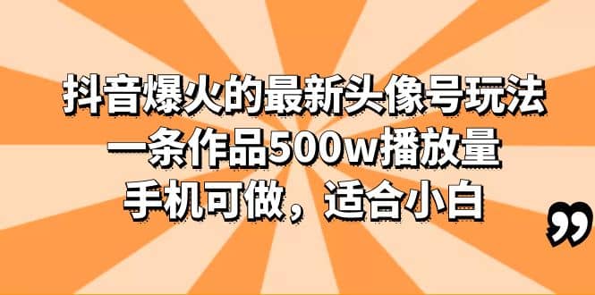 抖音爆火的最新头像号玩法，一条作品500w播放量，手机可做，适合小白_网创掘金