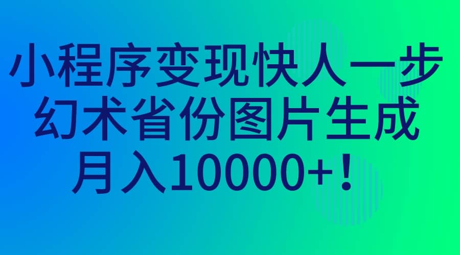 小程序变现快人一步，幻术省份图片生成，月入10000+_网创掘金