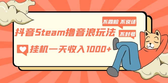 抖音Steam撸音浪玩法 不露脸 不说话 不封号 社恐人群福音_网创掘金