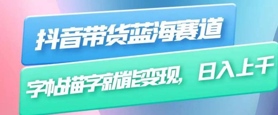 抖音带货蓝海赛道，无需真人出镜，字帖描字就能变现，日入上千（附带全套教程）_网创掘金