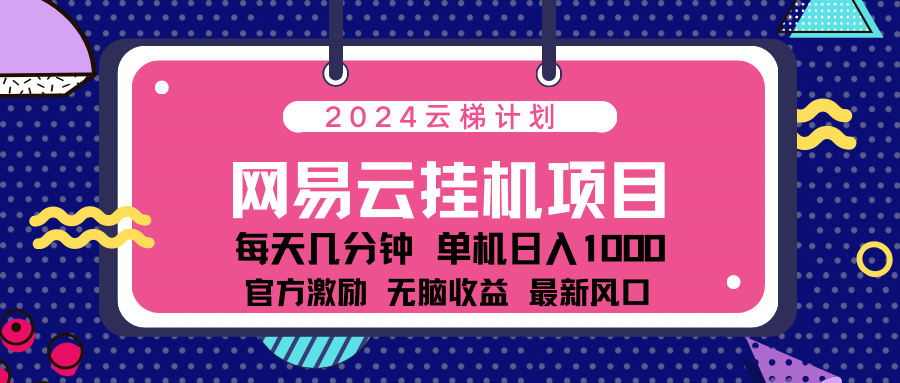 2024最新网易云云梯计划项目，每天只需操作几分钟！_网创掘金