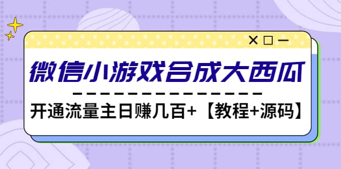 微信小游戏合成大西瓜【教程+源码】_网创掘金