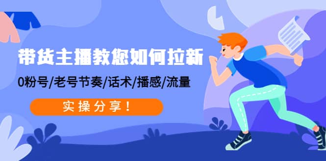 带货主播教您如何拉新：0粉号/老号节奏/话术/播感/流量，实操分享_网创掘金