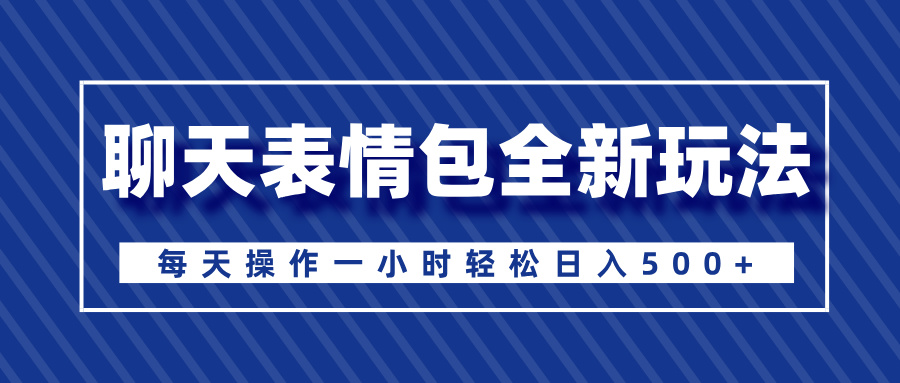 聊天表情包全新玩法，无脑搬运100%原创，每天操作一小时轻松日入500+_网创掘金