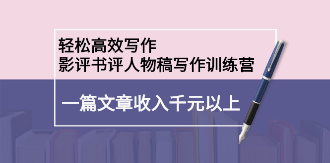 轻松高效写作：影评书评人物稿写作训练营_网创掘金