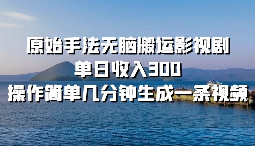 原始手法无脑搬运影视剧，单日收入300！_网创掘金