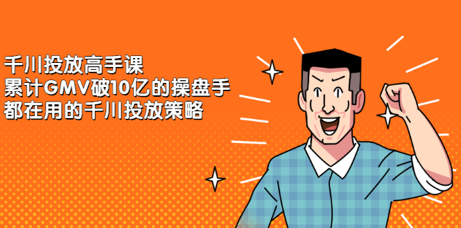 千川投放高手课，累计GMV破10亿的操盘手都在用的千川投放策略_网创掘金