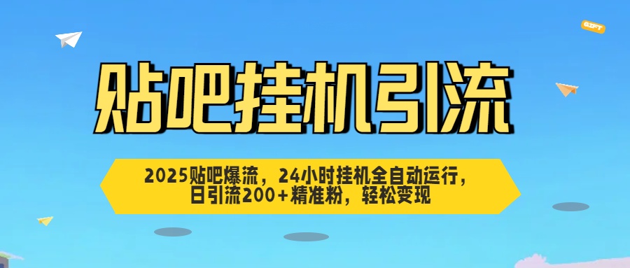 2025贴吧爆流，24小时挂机全自动运行，日引流200+精准粉，轻松变现_网创掘金