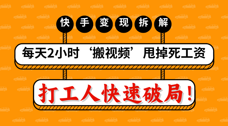 打工人快速破局！每天2小时‘搬视频’，甩掉死工资：快手变现流水线拆解_网创掘金