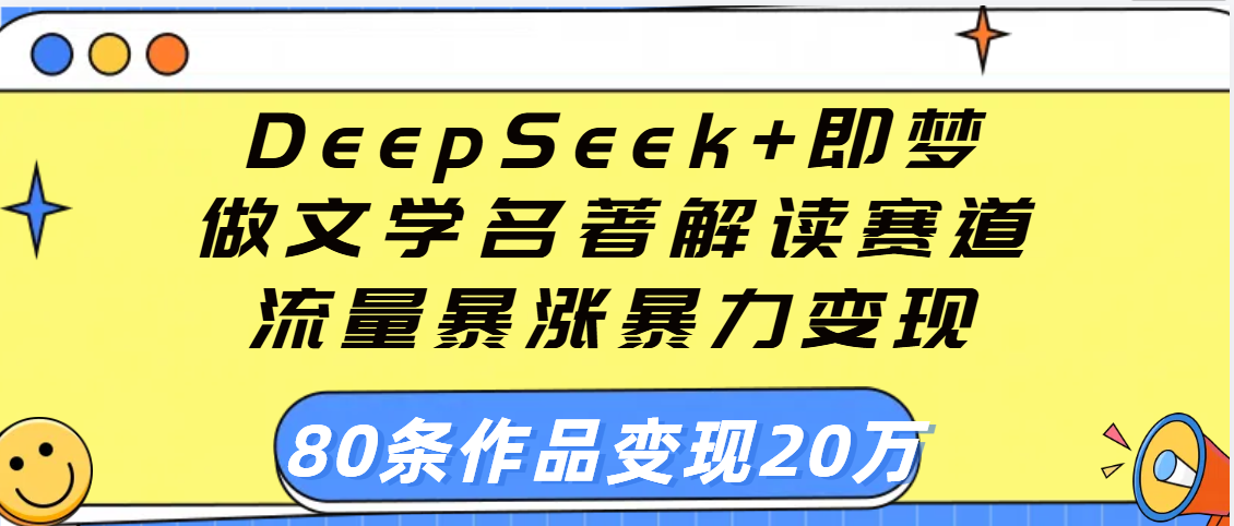 用DeepSeek+即梦做文学名著解读赛道，流量暴涨暴力变现，89条作品变现20万_网创掘金
