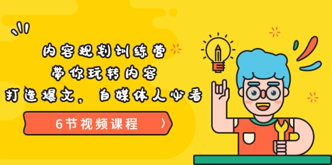 《内容规划训练营》带你玩转内容，打造爆文，自媒体人必看（6节视频课程）_网创掘金