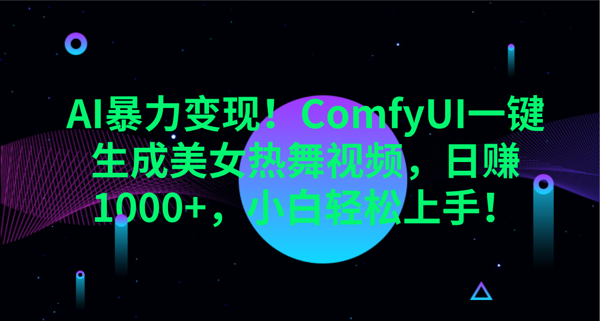 AI暴力变现！ComfyUI一键生成美女热舞视频，日赚1000+，小白轻松上手！。_网创掘金