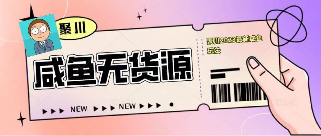 聚川2023闲鱼无货源最新经典玩法：基础认知+爆款闲鱼选品+快速找到货源_网创掘金