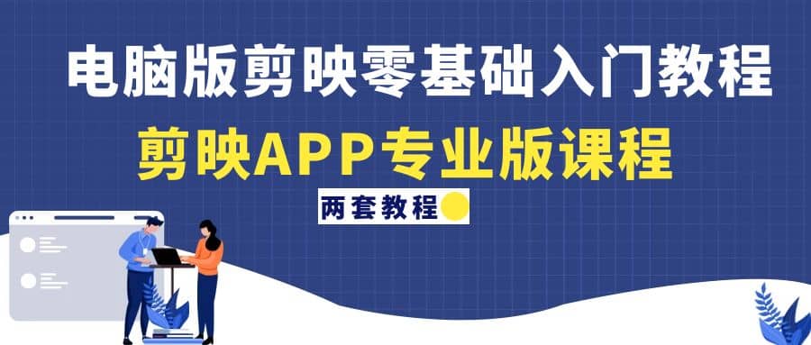 电脑版剪映零基础入门教程+剪映APP专业版课程（两套教程）_网创掘金