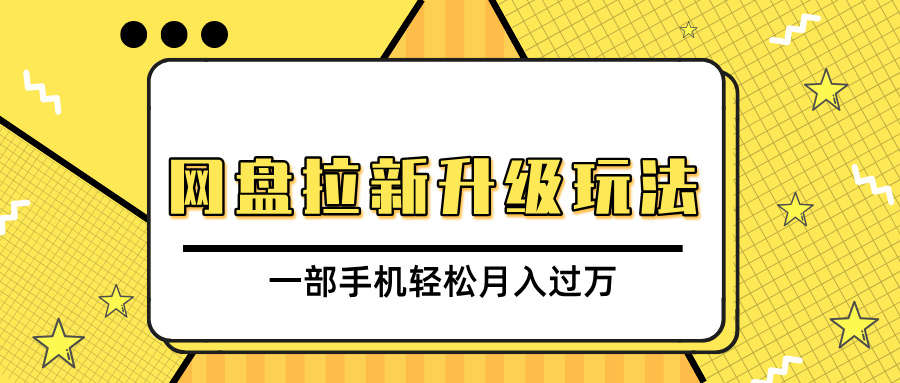 网盘拉新升级玩法，免费资料引流宝妈粉私域变现，一部手机轻松月入过万_网创掘金