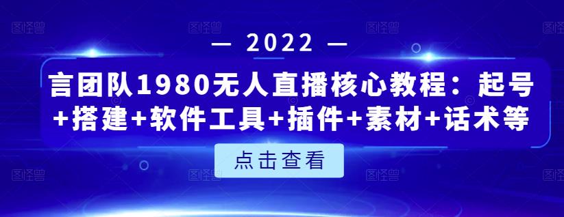 言团队1980无人直播核心教程：起号+搭建+软件工具+插件+素材+话术等等_网创掘金
