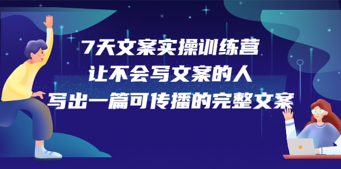 7天文案实操训练营第17期，让不会写文案的人，写出一篇可传播的完整文案_网创掘金