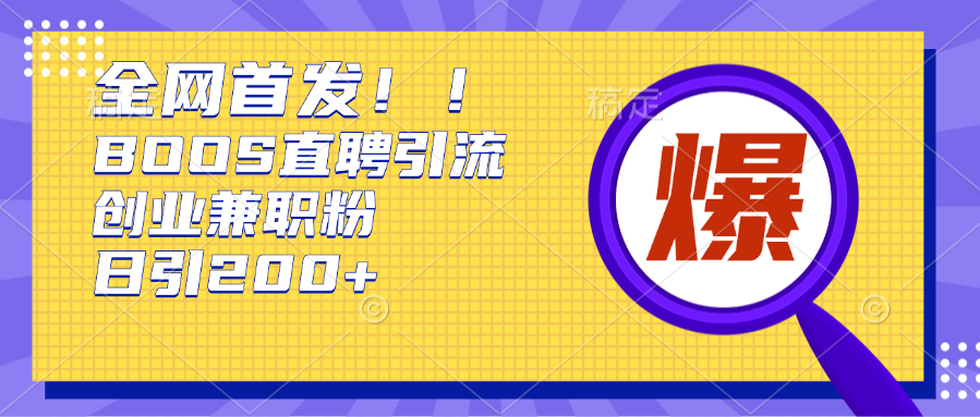 全网首发!BOOS直聘引流创业兼职粉，单号日引200+_网创掘金