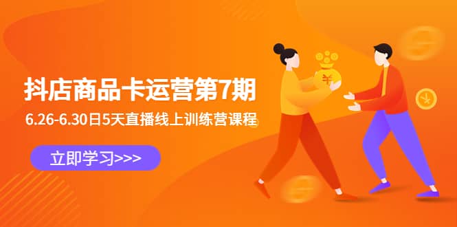 抖店商品卡运营第7期：6.26-6.30日5天直播线上训练营课程_网创掘金